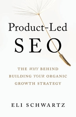 Product-Led SEO: The Why Behind Building Your Organic Growth Strategy by Schwartz, Eli