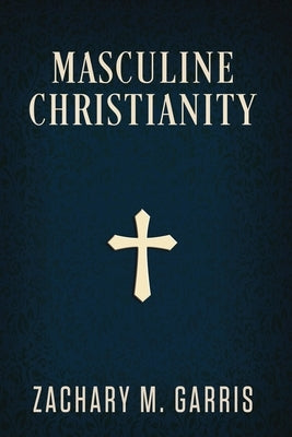 Masculine Christianity by Garris, Zachary