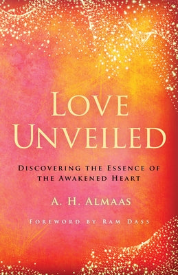 Love Unveiled: Discovering the Essence of the Awakened Heart by Almaas, A. H.
