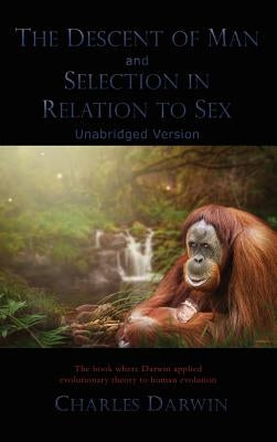 The Descent of Man and Selection in Relation to Sex: Unabridged Version by Darwin, Charles