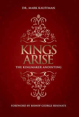 Kings Arise: The Kingmaker Anointing by Kauffman, Mark