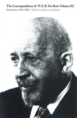 The Correspondence of W.E.B. Du Bois, Volume III: Selections, 1944-1963 Paperback University of Massachusetts Press