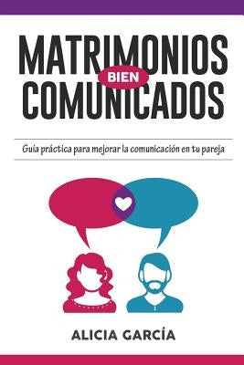 Matrimonios Bien Comunicados: Guía práctica para mejorar la comunicación en tu pareja by García, Alicia