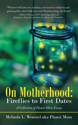 On Motherhood: Fireflies to First Dates: A Collection of Planet Mom Essays by Wentzel, Melinda L.