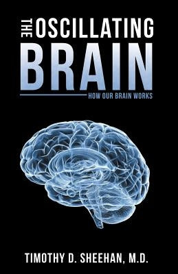 The Oscillating Brain: How Our Brain Works by Sheehan, Timothy D.