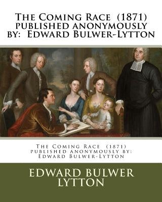 The Coming Race (1871) published anonymously by: Edward Bulwer-Lytton Paperback Createspace Independent Publishing Platform