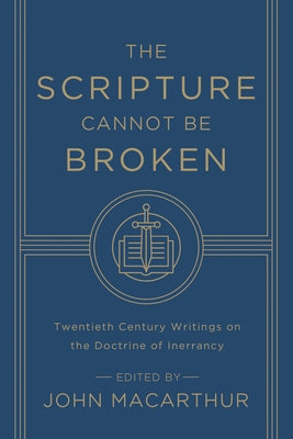 The Scripture Cannot Be Broken: Twentieth Century Writings on the Doctrine of Inerrancy by MacArthur, John