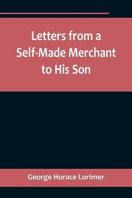 Letters from a Self-Made Merchant to His Son;Being the Letters written by John Graham, Head of the House of Graham & Company, Pork-Packers in Chicago, Paperback Alpha Edition