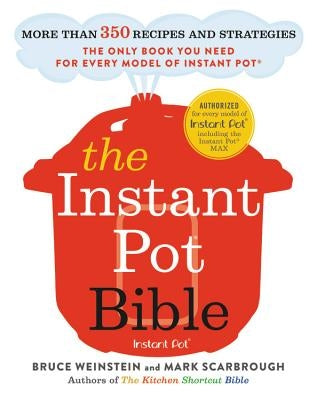 The Instant Pot Bible: More Than 350 Recipes and Strategies: The Only Book You Need for Every Model of Instant Pot by Weinstein, Bruce