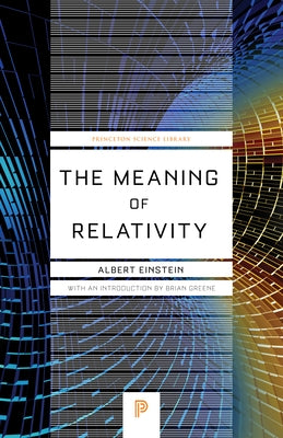 The Meaning of Relativity: Including the Relativistic Theory of the Non-Symmetric Field - Fifth Edition Princeton University Press