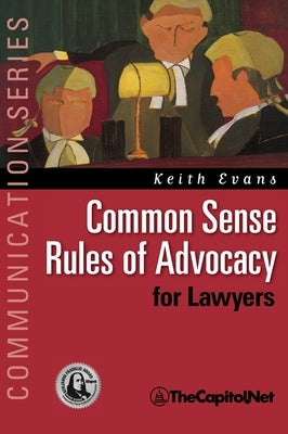 Common Sense Rules of Advocacy for Lawyers: A Practical Guide for Anyone Who Wants to Be a Better Advocate by Evans, Keith