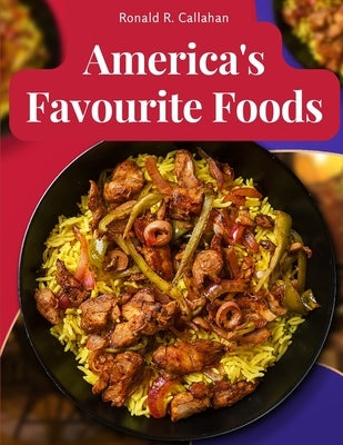 America's Favourite Foods: Easy, Delicious, and Healthy Recipes That Anyone Can Cook at Home by Ronald R Callahan