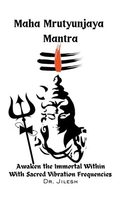 Maha Mrityunjaya Mantra: Awaken the Immortal Within with Sacred Vibration Frequencies by Jilesh