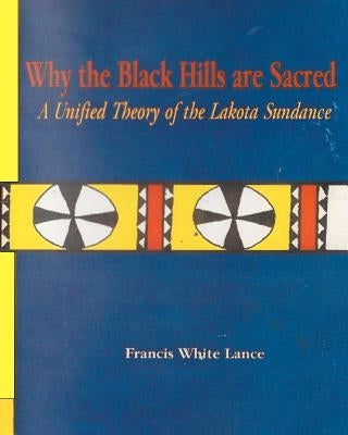 Why the Black Hills are Sacred: A Unified Theory of the Lakota Sundance Paperback Createspace Independent Publishing Platform
