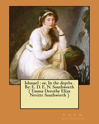 Ishmael: or, In the depths . By: E. D. E. N. Southworth ( Emma Dorothy Eliza Nevitte Southworth ) Paperback Createspace Independent Publishing Platform