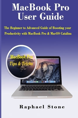 MacBook Pro User Guide: The Beginner to Advanced Guide of Boosting your Productivity with MacBook Pro & MacOS Catalina by Stone, Raphael