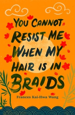 You Cannot Resist Me When My Hair Is in Braids by Wang, Frances Kai-Hwa