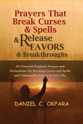 Prayers That Break Curses and Spells, and Release Favors and Breakthroughs: 55 Powerful Prophetic Prayers And Declarations for Breaking Curses and Spe Paperback Createspace Independent Publishing Platform