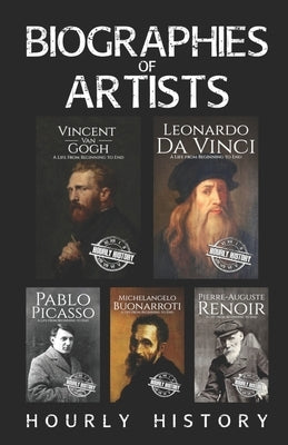 Biographies of Artists: Vincent van Gogh, Leonardo da Vinci, Michelangelo Buonarroti, Pierre-Auguste Renoir, Pablo Picasso by History, Hourly