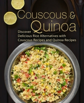 Couscous & Quinoa: Discover Delicious Rice Alternatives with Couscous and Quinoa Recipes Paperback Createspace Independent Publishing Platform