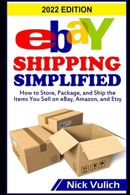 eBay Shipping Simplified: How to Store, Package, and Ship the Items You Sell on eBay, Amazon, and Etsy by Vulich, Nick