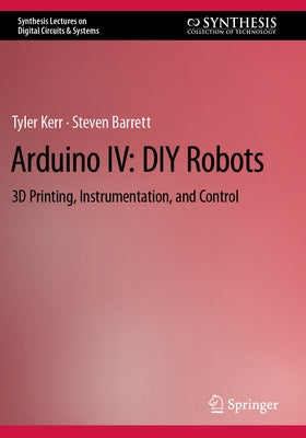 Arduino IV: DIY Robots: 3D Printing, Instrumentation, and Control by Kerr, Tyler