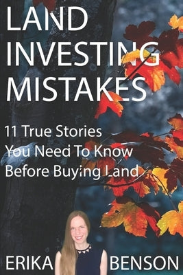 Land Investing Mistakes: 11 True Stories You Need To Know Before Buying Land by Benson, Erika