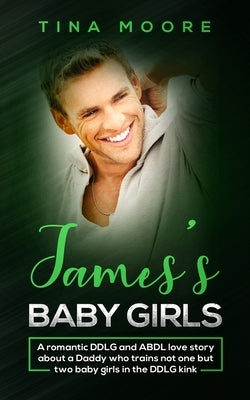 James's Baby Girls: A romantic DDLG and ABDL love story about a Daddy who trains not one but two baby girls in the DDLG kink by Moore, Tina