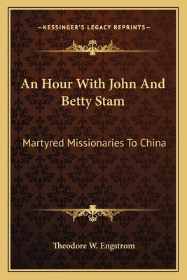 An Hour with John and Betty Stam: Martyred Missionaries to China Paperback Kessinger Publishing