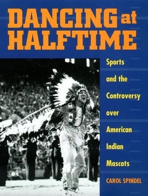 Dancing at Halftime: Sports and the Controversy Over American Indian Mascots Paperback New York University Press
