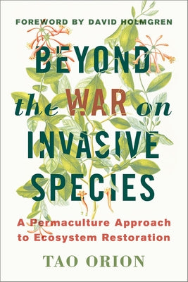 Beyond the War on Invasive Species: A Permaculture Approach to Ecosystem Restoration by Orion, Tao