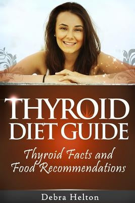 Thyroid Diet Guide: Thyroid Facts and Food Recommendations by Helton, Debra