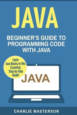 Java: Beginner's Guide to Programming Code with Java by Masterson, Charlie