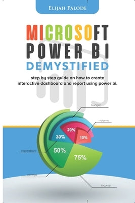 Microsoft Power BI Demystified: step by step guide on how to create interactive dashboard and reports using Power BI by Falode, Elijah