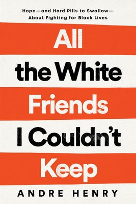 All the White Friends I Couldn't Keep: Hope--And Hard Pills to Swallow--About Fighting for Black Lives by Henry, Andre