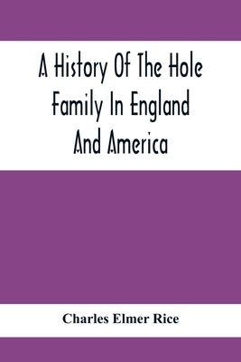 A History Of The Hole Family In England And America by Elmer Rice, Charles