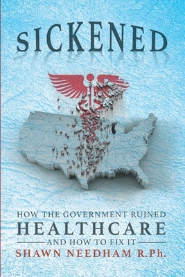 Sickened: How the Government Ruined Healthcare and How to Fix It Paperback Independently Published