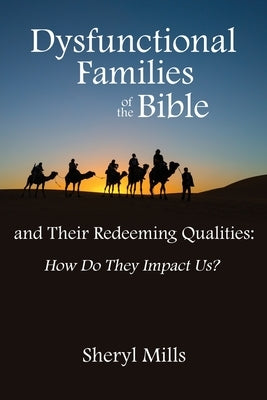 Dysfunctional Families of the Bible and Their Redeeming Qualities: How Do They Impact Us? by Mills, Sheryl