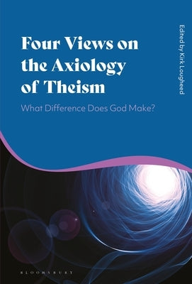 Four Views on the Axiology of Theism: What Difference Does God Make? Paperback Bloomsbury Publishing PLC