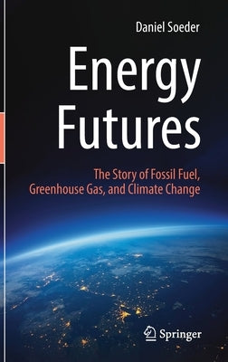 Energy Futures: The Story of Fossil Fuel, Greenhouse Gas, and Climate Change by Soeder, Daniel