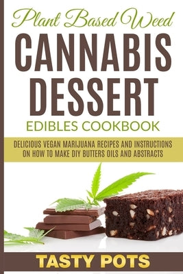 Plant Based Weed Cannabis Dessert Edibles Cookbook: Delicious Vegan Marijuana Recipes and Instructions on How To Make DIY Butters Oils and Abstracts Paperback Independently Published