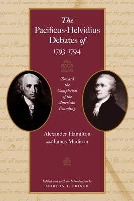 The Pacificus-Helvidius Debates of 1793-1794: Toward the Completion of the American Founding Paperback Liberty Fund