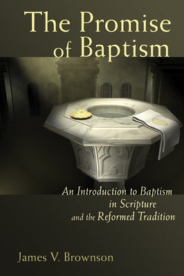 Promise of Baptism: An Introduction to Baptism in Scripture and the Reformed Tradition Paperback William B. Eerdmans Publishing Company