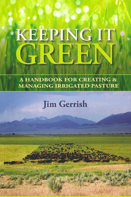 Keeping It Green: A Handbook for Creating & Managing Irrigated Pasture by Gerrish, Jim