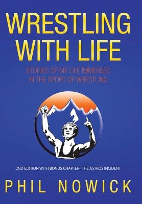 Wrestling with Life: Stories of My Life Immersed in the Sport of Wrestling by Nowick, Phil