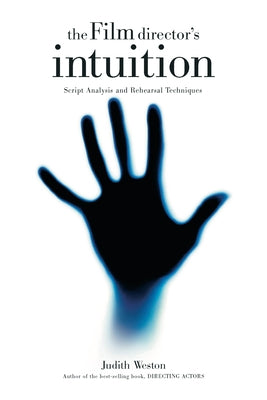 The Film Director's Intuition: Script Analysis and Rehearsal Techniques Michael Wiese Productions