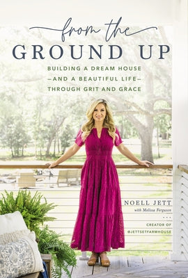 From the Ground Up: Building a Dream House---And a Beautiful Life---Through Grit and Grace by Jett, Noell