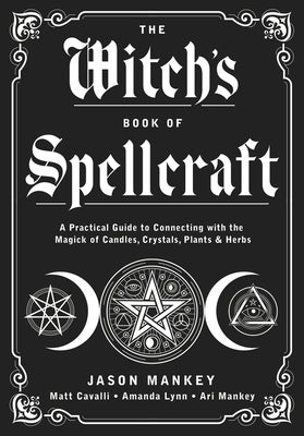 The Witch's Book of Spellcraft: A Practical Guide to Connecting with the Magick of Candles, Crystals, Plants & Herbs by Mankey, Jason