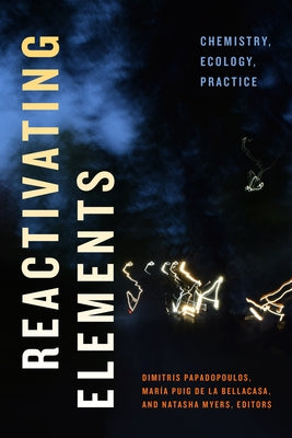 Reactivating Elements: Chemistry, Ecology, Practice Paperback Duke University Press