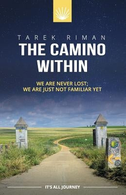 The Camino Within: We Are Never Lost; We Are Just Not Familiar Yet by Riman, Tarek